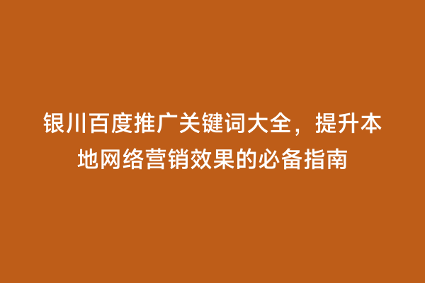 银川百度推广关键词大全，提升本地网络营销效果的必备指南