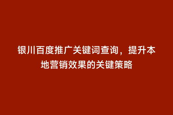 银川百度推广关键词查询，提升本地营销效果的关键策略
