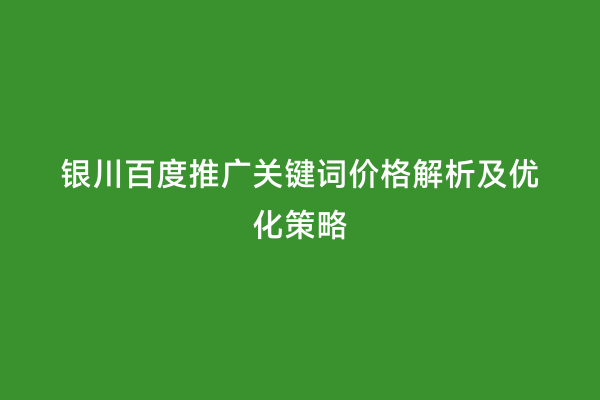 银川百度推广关键词价格解析及优化策略