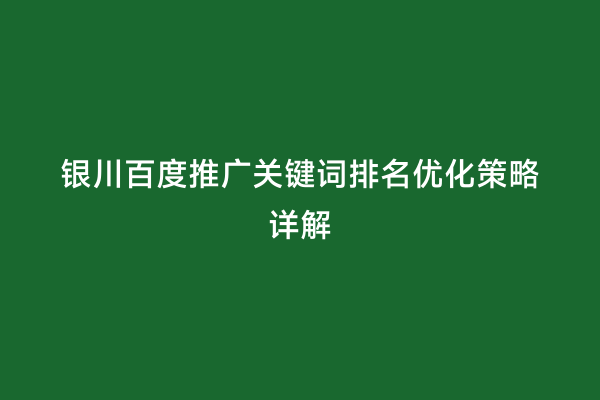 银川百度推广关键词排名优化策略详解