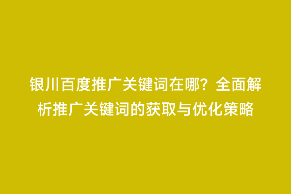 银川百度推广关键词在哪?全面解析推广关键词的获取与优化策略
