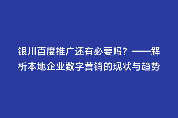 银川百度推广还有必要吗?——解析本地企业数字营销的现状与趋势