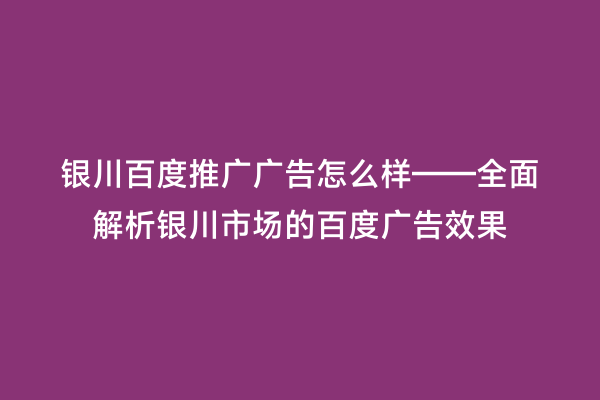 银川百度推广广告怎么样——全面解析银川市场的百度广告效果