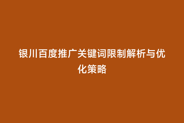 银川百度推广关键词限制解析与优化策略
