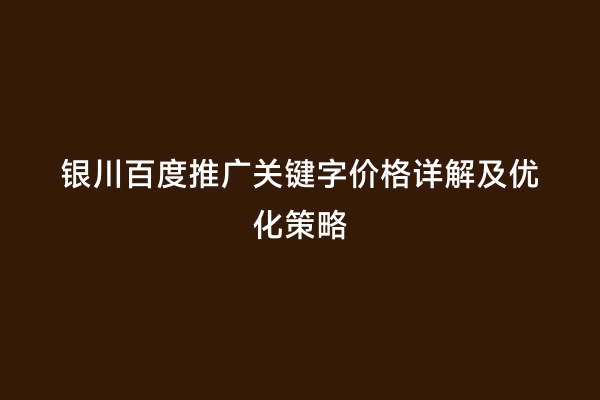 银川百度推广关键字价格详解及优化策略